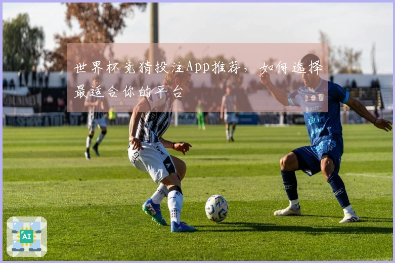 世界杯竞猜投注App推荐，如何选择最适合你的平台