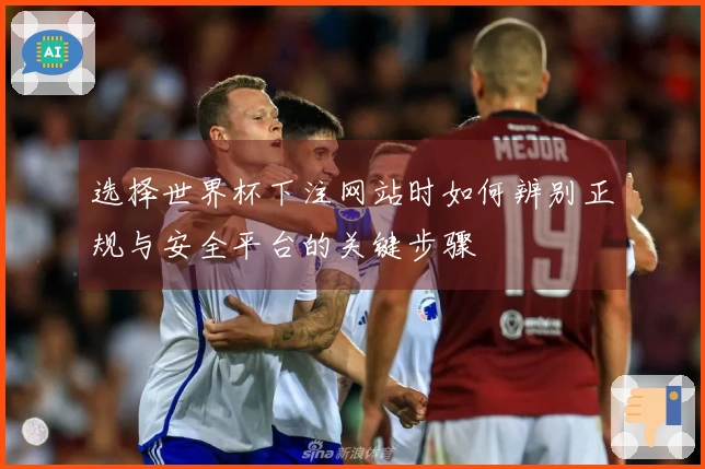 选择世界杯下注网站时如何辨别正规与安全平台的关键步骤